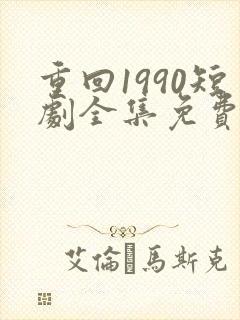 重回1990短剧全集免费播放
