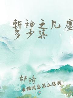 斩神之凡尘神域多少集