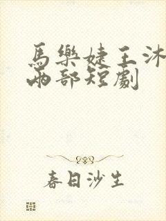 马乐婕王沐凯的两部短剧