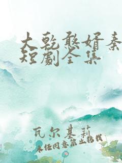 大乾憨婿秦憨子短剧全集