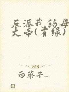 反派我的母亲是大帝(有绿)