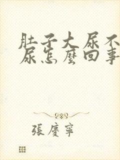 肚子大尿不出来尿怎么回事