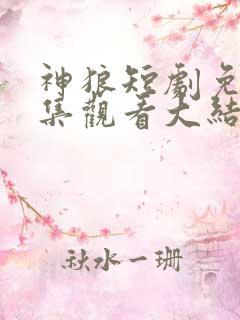 神狼短剧免费全集观看大结局视频