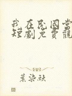 我在民国当少帅短剧免费观看