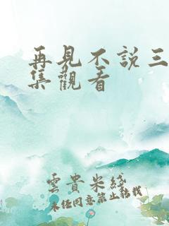 再见不说三次全集观看