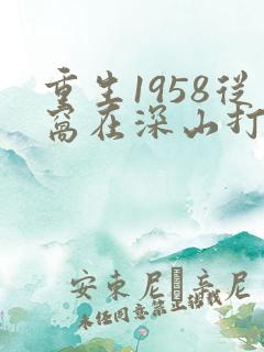 重生1958从窝在深山打猎开始 电子书下载