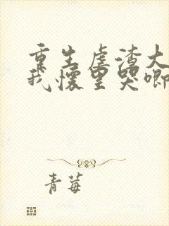 重生虐渣大佬在我怀里哭唧唧