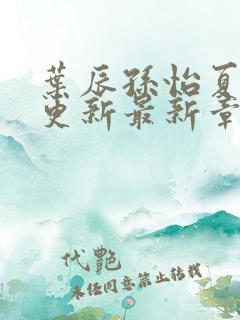 叶辰孙怡夏若雪更新最新章节