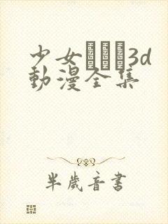 少女たちよ3d动漫全集