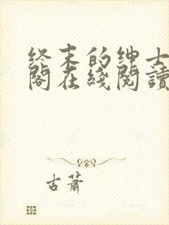 终末的绅士笔趣阁在线阅读