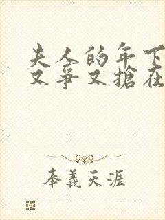 夫人的年下保镖又争又抢在线