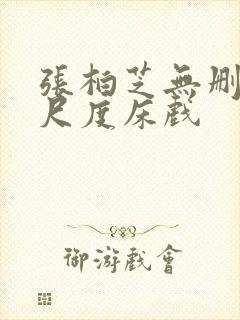 张柏芝无删减大尺度床戏