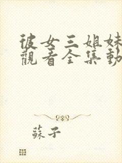 彼女三姐妹免费观看全集动漫