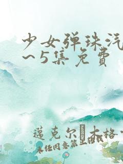 少女弹珠汽水1～5集免费