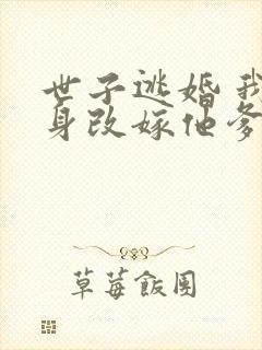 世子逃婚 我转身改嫁他爹