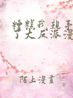 糟糕我亲手培养了大反派漫画免费阅读