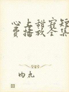 心上甜宠短剧免费播放全集在线观看