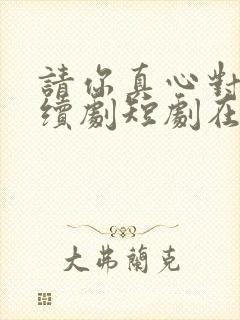 请你真心对我连续剧短剧在线观看