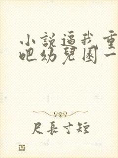 小说逼我重生是吧幼儿园一把手