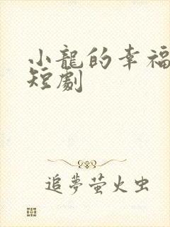 小龙的幸福人生短剧