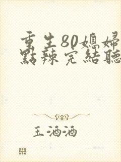 重生80媳妇有点辣完结听书