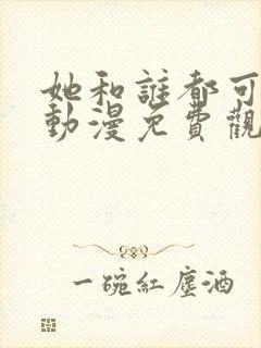 她和谁都可以爱动漫免费观看全集