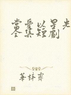 当爱以星光为牢全集短剧