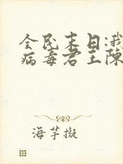 全民末日:我,病毒君王陈白txt下载