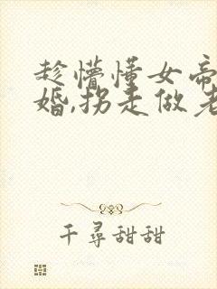 趁懵懂女帝被退婚,拐走做老婆短剧全集播放