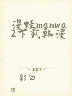 漫蛙manwa2下载韩漫