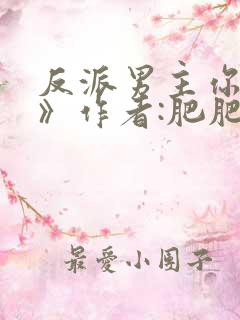 反派男主你好坏》作者:肥肥