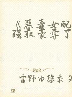 《恶毒女配又被强取豪夺了》