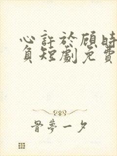 心许于顾时光不负短剧免费观看