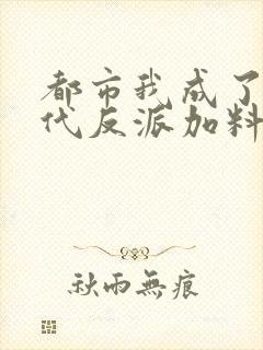 都市我成了富二代反派加料版小说