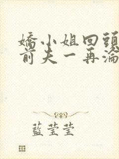 娇小姐回头后,前夫一再沦陷在线阅读