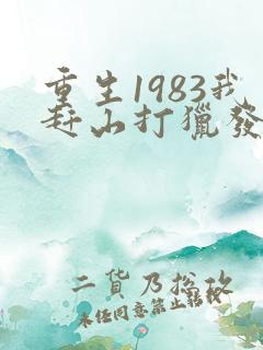 重生1983我赶山打猎发家免费阅读