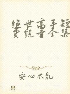 绝世高手短剧免费观看全集