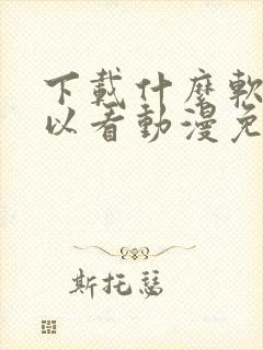 下载什么软件可以看动漫免费