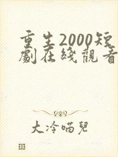 重生2000短剧在线观看免费高清
