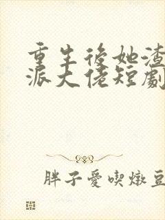 重生后她渣了反派大佬短剧免费观看