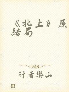 《北上》原著大结局