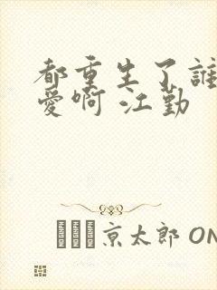 都重生了谁谈恋爱啊 江勤