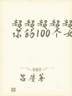 超超超超超喜欢你的100个女孩子