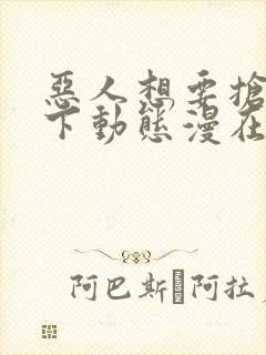 恶人想要抢救一下动态漫在线观看第5集