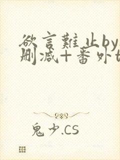 欲言难止by无删减+番外txt