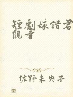 短剧嫁错君免费观看