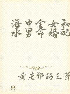 海中金女和大海水男命婚配怎样