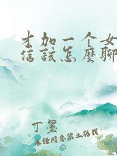 才加一个女生微信该怎么聊