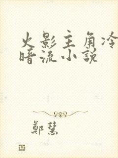 火影主角冷血黑暗流小说