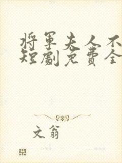 将军夫人不好惹短剧免费全集